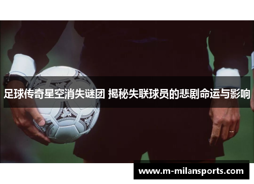 足球传奇星空消失谜团 揭秘失联球员的悲剧命运与影响